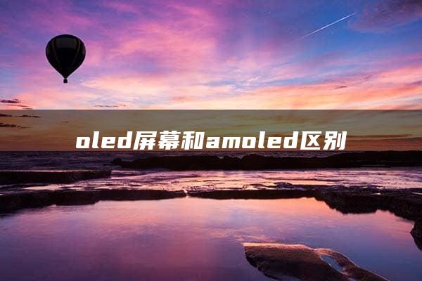 oled屏幕和amoled区别