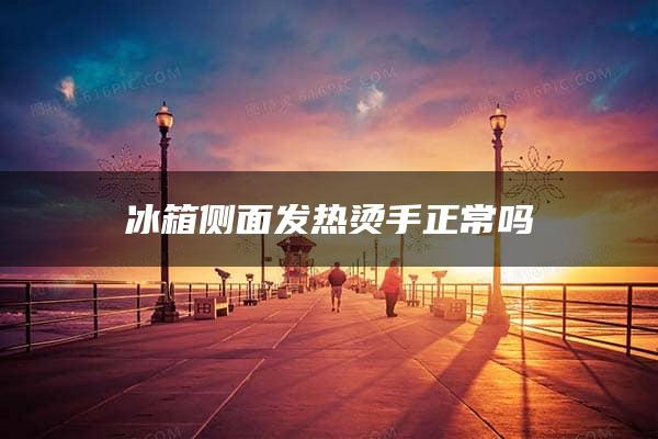 冰箱侧面发热烫手正常吗