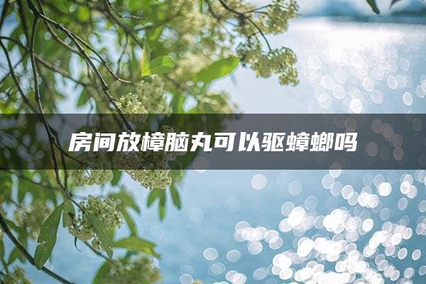 房间放樟脑丸可以驱蟑螂吗