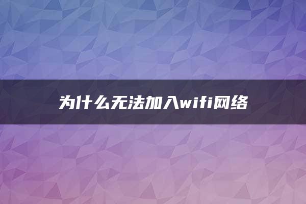 为什么无法加入wifi网络