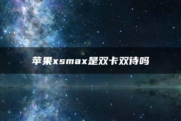 苹果xsmax是双卡双待吗