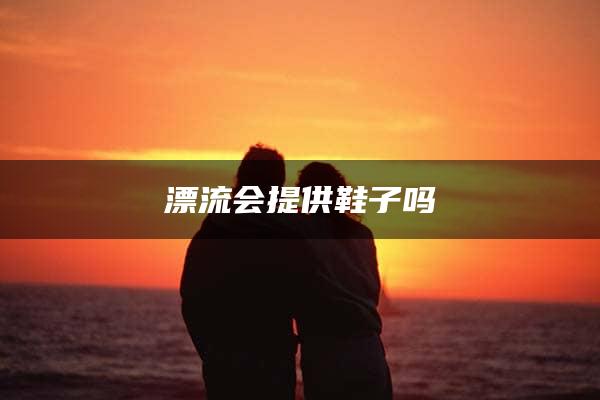 漂流会提供鞋子吗