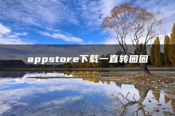 appstore下载一直转圈圈