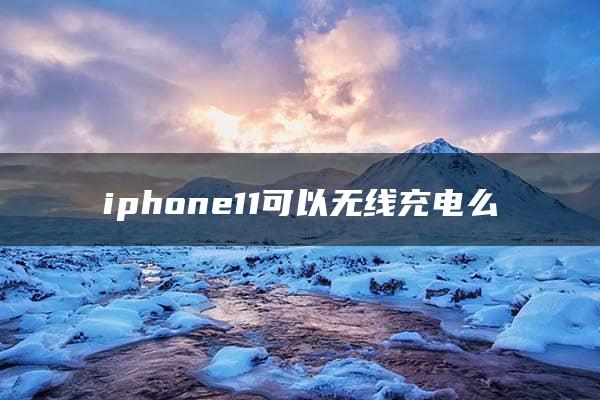 iphone11可以无线充电么