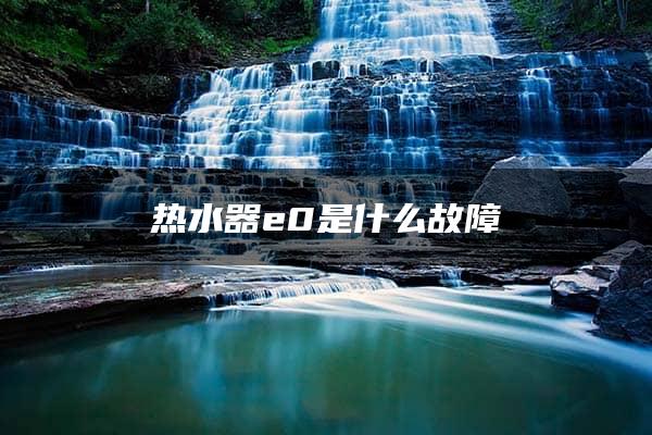 热水器e0是什么故障