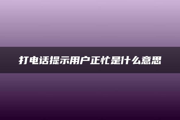 打电话提示用户正忙是什么意思