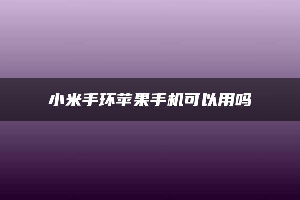 小米手环苹果手机可以用吗