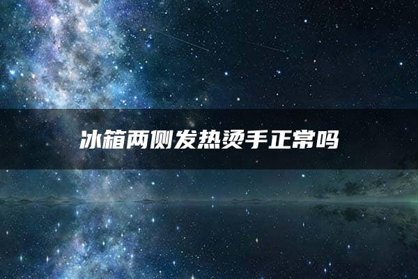 冰箱两侧发热烫手正常吗