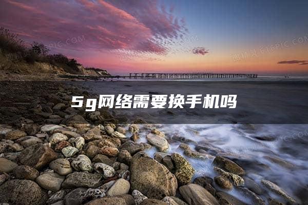 5g网络需要换手机吗