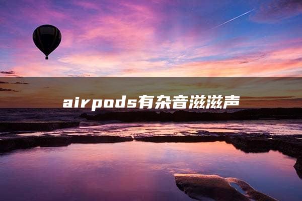 airpods有杂音滋滋声