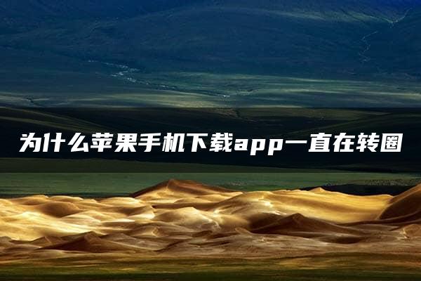 为什么苹果手机下载app一直在转圈