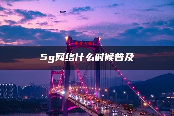 5g网络什么时候普及