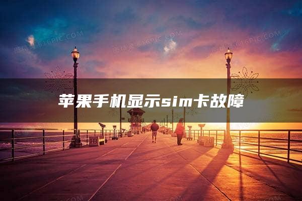 苹果手机显示sim卡故障