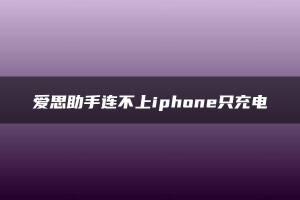 爱思助手连不上iphone只充电