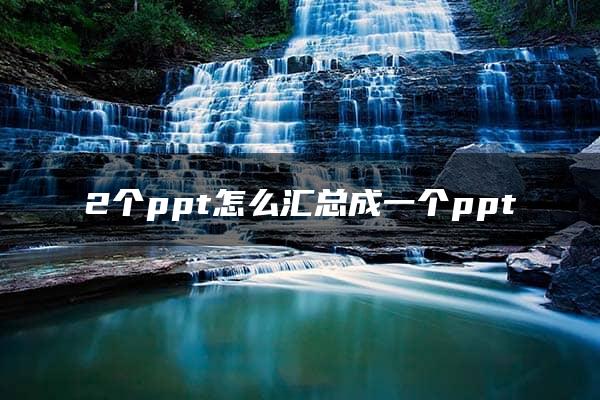 2个ppt怎么汇总成一个ppt