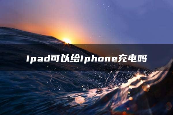 ipad可以给iphone充电吗