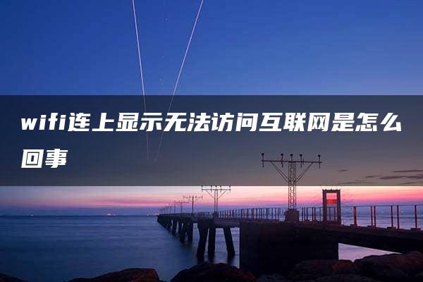 wifi连上显示无法访问互联网是怎么回事