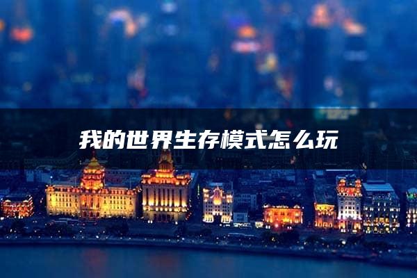 我的世界生存模式怎么玩