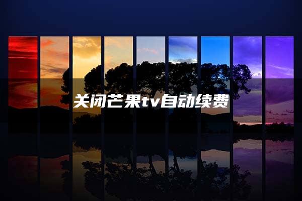 关闭芒果tv自动续费