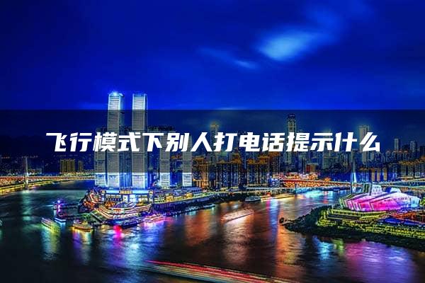 飞行模式下别人打电话提示什么