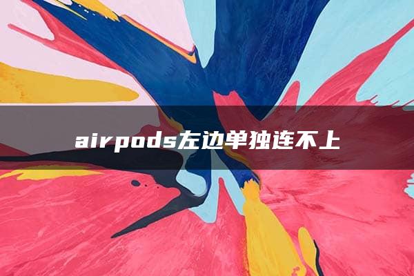 airpods左边单独连不上