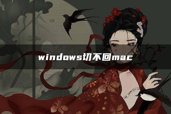 windows切不回mac