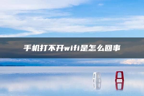 手机打不开wifi是怎么回事