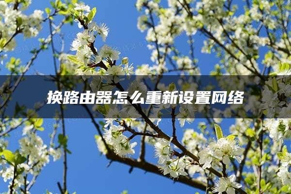 换路由器怎么重新设置网络