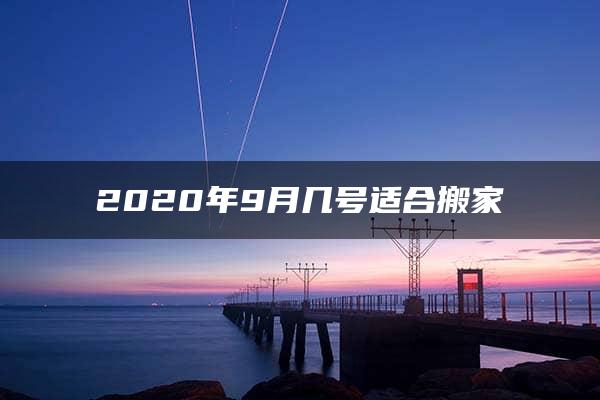 2020年9月几号适合搬家