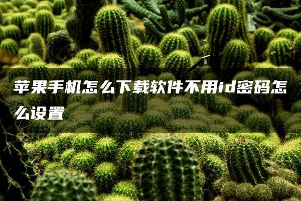 苹果手机怎么下载软件不用id密码怎么设置