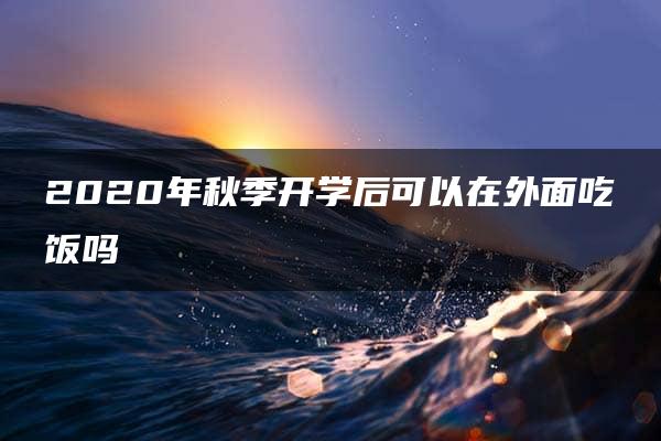 2020年秋季开学后可以在外面吃饭吗