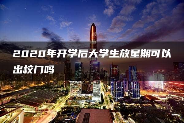 2020年开学后大学生放星期可以出校门吗