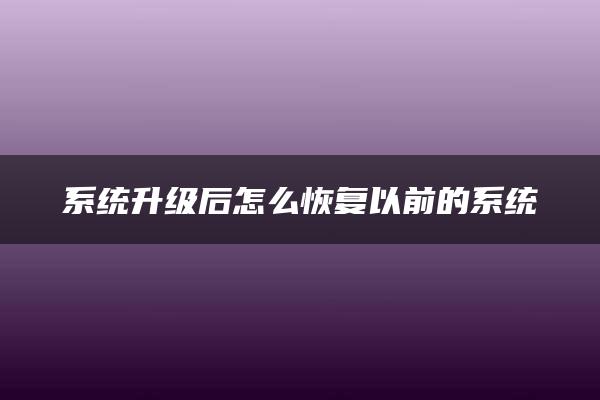 系统升级后怎么恢复以前的系统