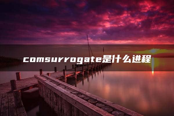 comsurrogate是什么进程