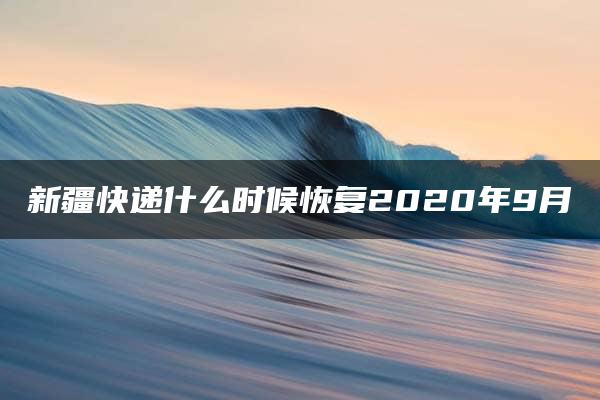 新疆快递什么时候恢复2020年9月