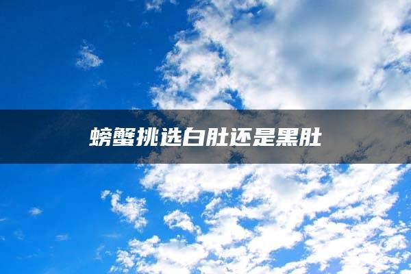 螃蟹挑选白肚还是黑肚