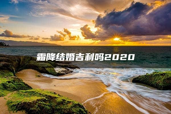 霜降结婚吉利吗2020