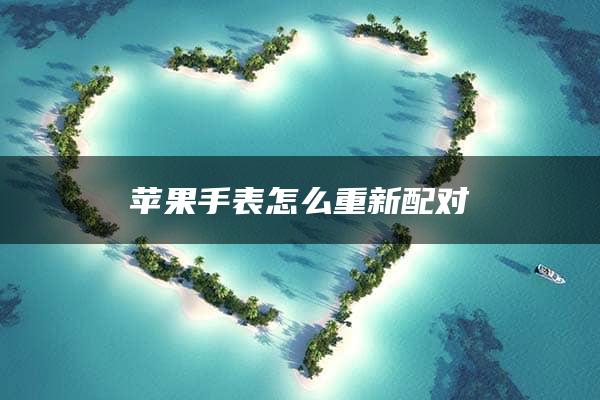 苹果手表怎么重新配对