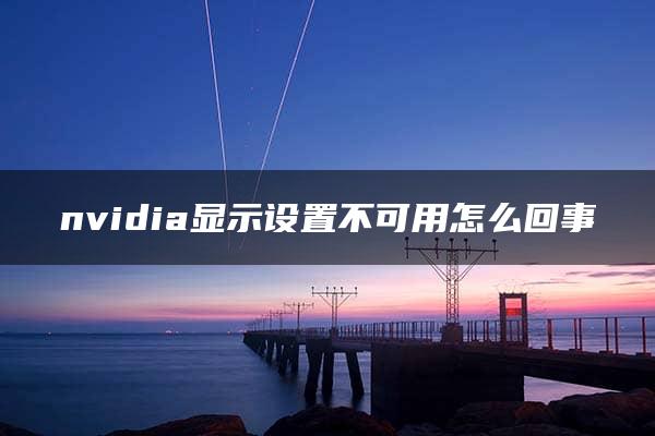 nvidia显示设置不可用怎么回事