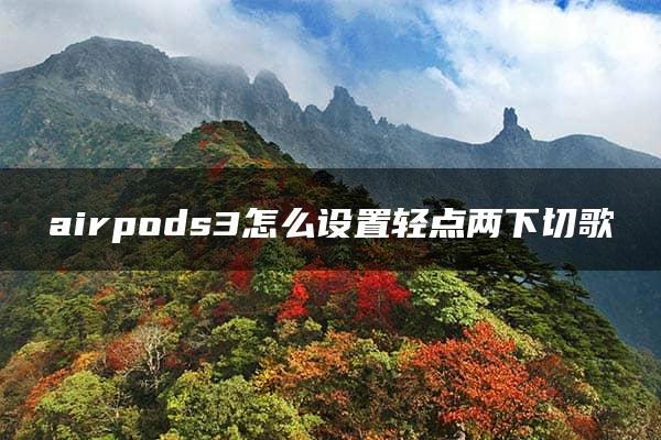 airpods3怎么设置轻点两下切歌