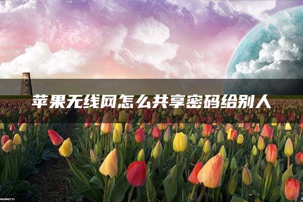 苹果无线网怎么共享密码给别人