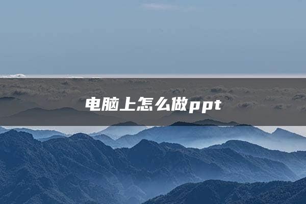 电脑上怎么做ppt