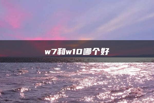 w7和w10哪个好