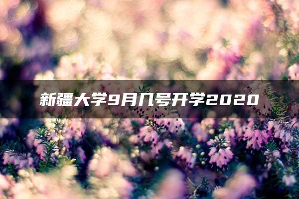 新疆大学9月几号开学2020