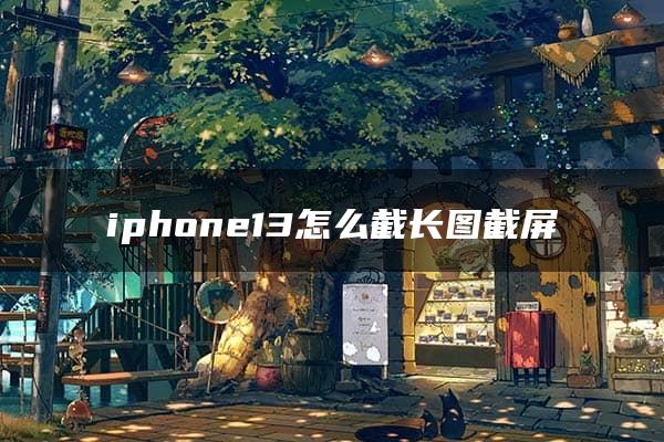 iphone13怎么截长图截屏