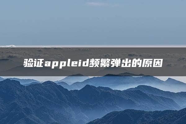 验证appleid频繁弹出的原因