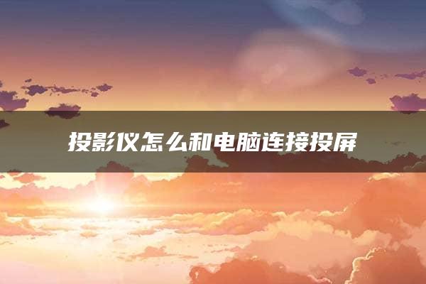 投影仪怎么和电脑连接投屏