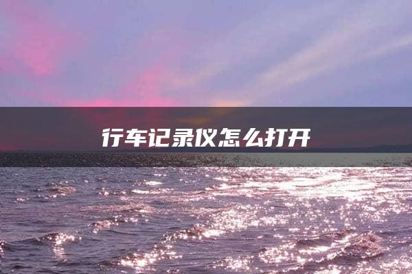 行车记录仪怎么打开