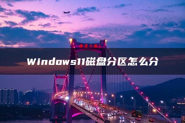 Windows11磁盘分区怎么分