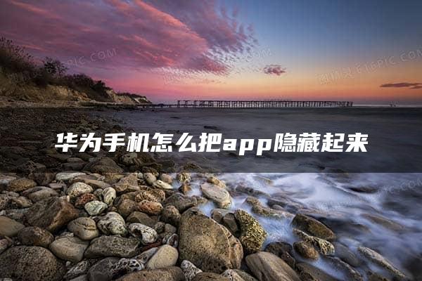 华为手机怎么把app隐藏起来